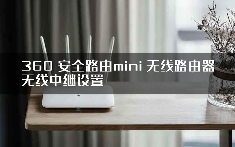 360 安全路由mini 无线路由器无线中继设置