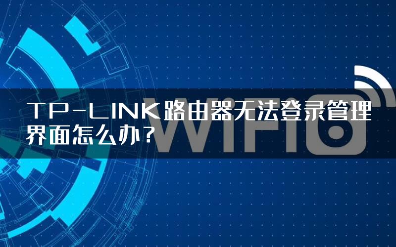 TP-LINK路由器无法登录管理界面怎么办？