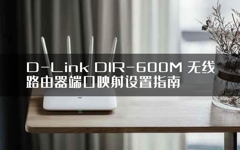 D-Link DIR-600M 无线路由器端口映射设置指南