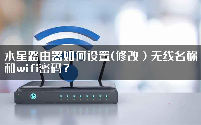 水星路由器如何设置(修改）无线名称和wifi密码？