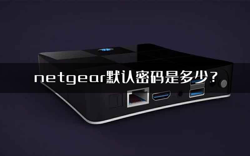 netgear默认密码是多少？