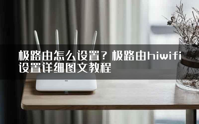 极路由怎么设置？极路由hiwifi设置详细图文教程