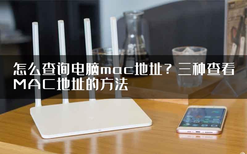 怎么查询电脑mac地址？三种查看MAC地址的方法