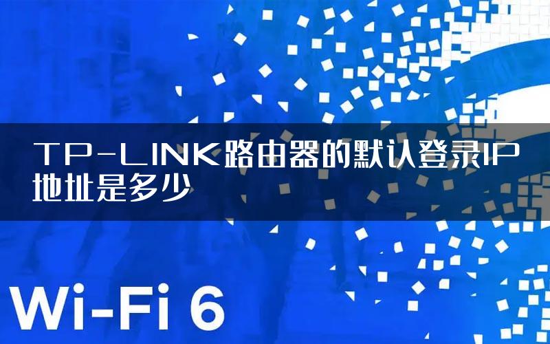 TP-LINK路由器的默认登录IP地址是多少