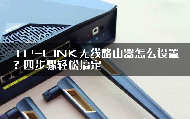 TP-LINK无线路由器怎么设置？四步骤轻松搞定