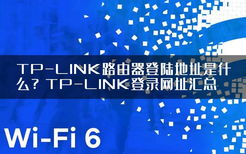 TP-LINK路由器登陆地址是什么？TP-LINK登录网址汇总