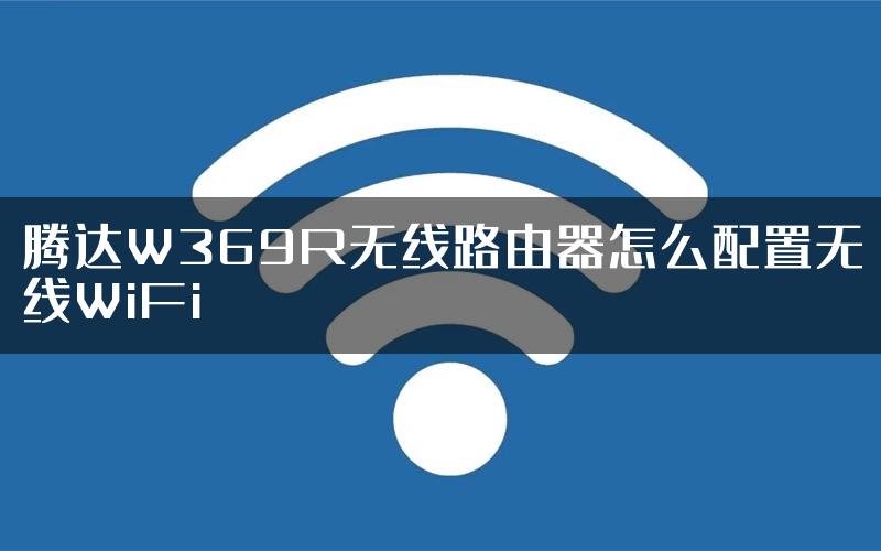 腾达W369R无线路由器怎么配置无线WiFi