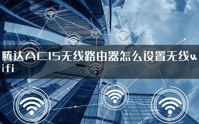 腾达AC15无线路由器怎么设置无线wifi