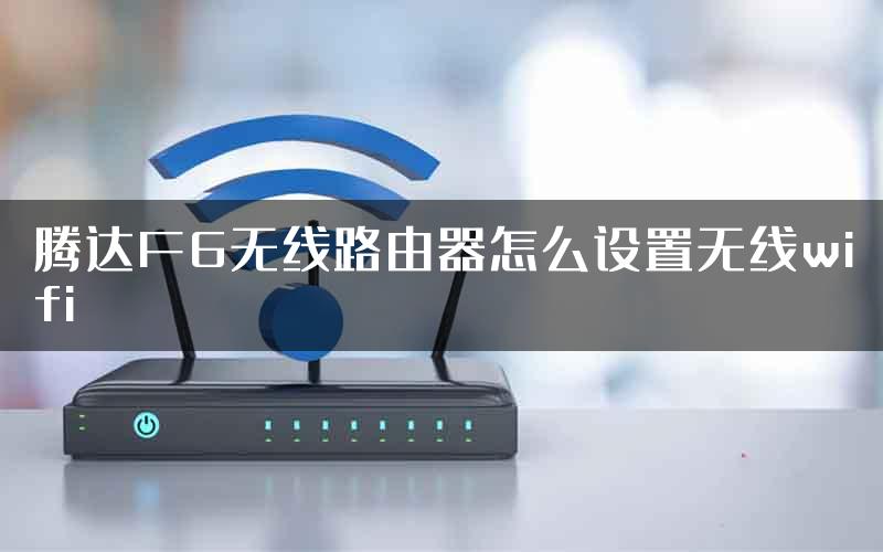 腾达F6无线路由器怎么设置无线wifi