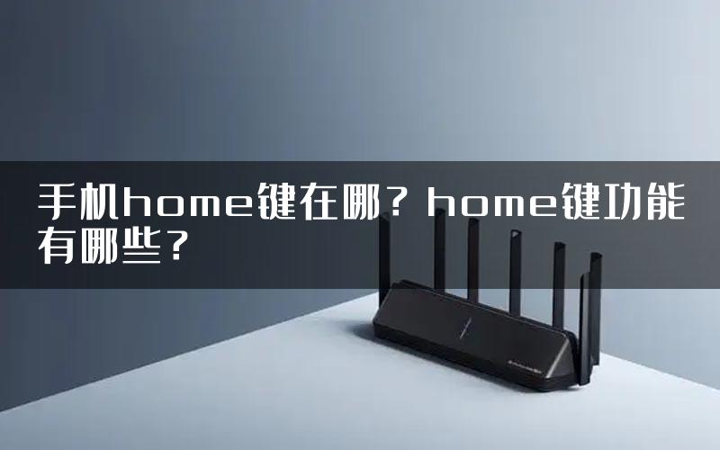 手机home键在哪？home键功能有哪些？