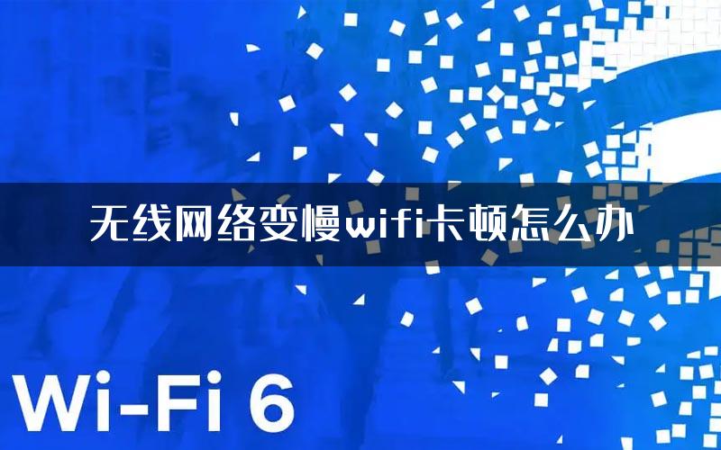 无线网络变慢wifi卡顿怎么办