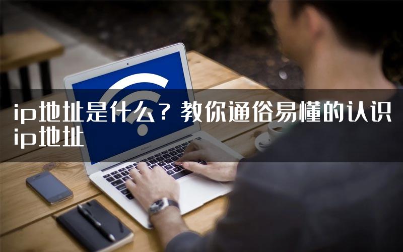 ip地址是什么？教你通俗易懂的认识ip地址