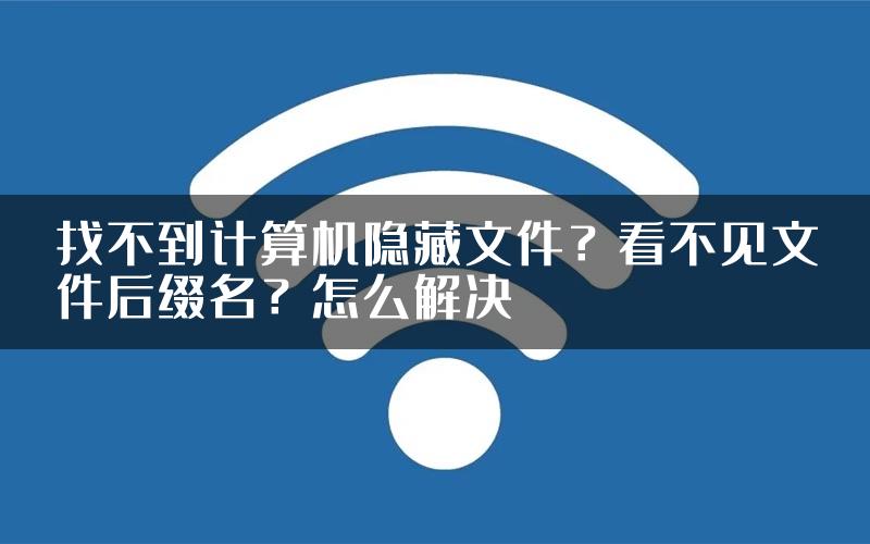 找不到计算机隐藏文件？看不见文件后缀名？怎么解决