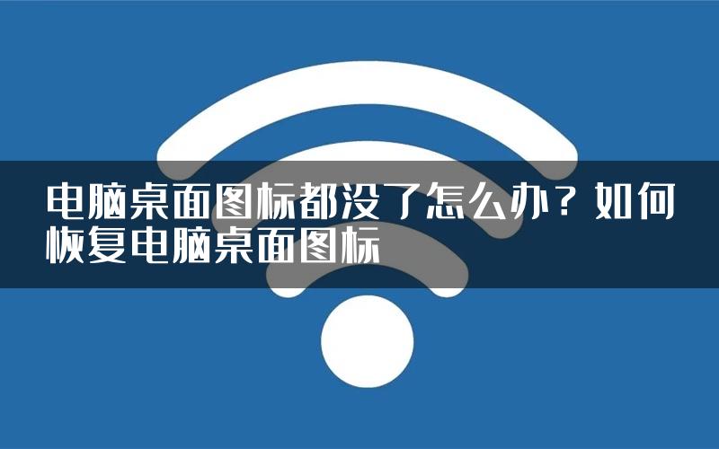 电脑桌面图标都没了怎么办？如何恢复电脑桌面图标