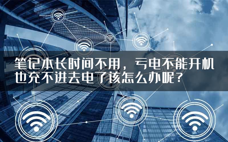 笔记本长时间不用，亏电不能开机也充不进去电了该怎么办呢？