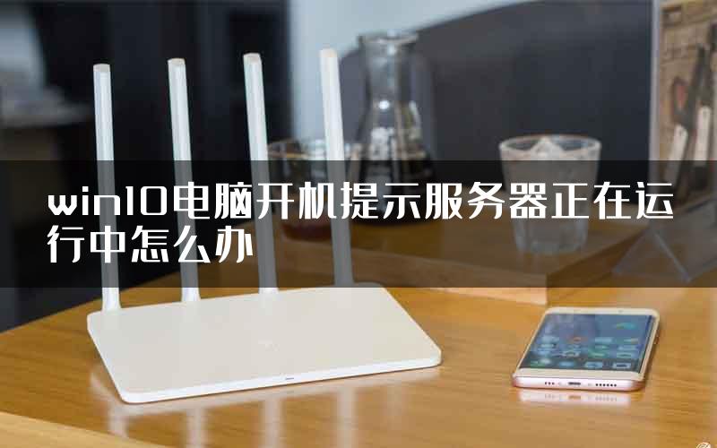 win10电脑开机提示服务器正在运行中怎么办