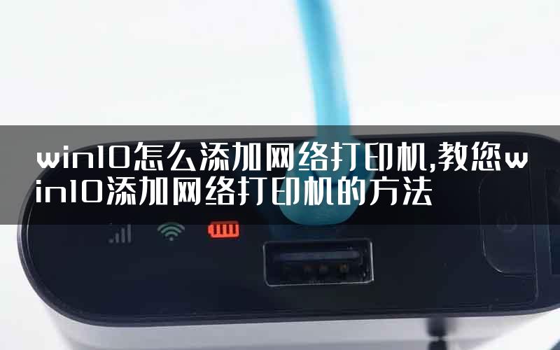 win10怎么添加网络打印机,教您win10添加网络打印机的方法