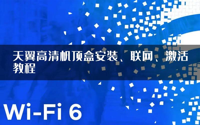 天翼高清机顶盒安装、联网、激活教程