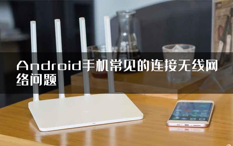 Android手机常见的连接无线网络问题