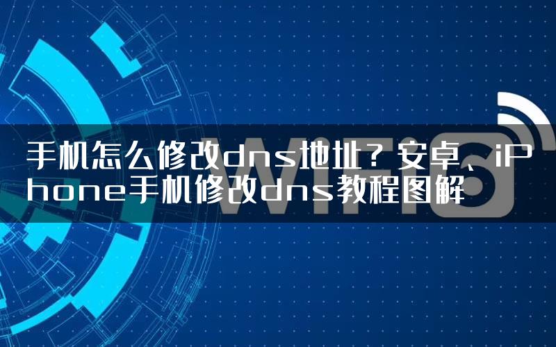 手机怎么修改dns地址？安卓、iPhone手机修改dns教程图解