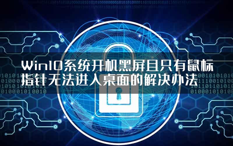 Win10系统开机黑屏且只有鼠标指针无法进入桌面的解决办法