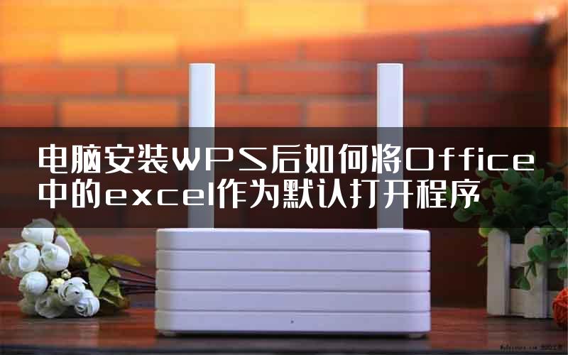 电脑安装WPS后如何将Office中的excel作为默认打开程序