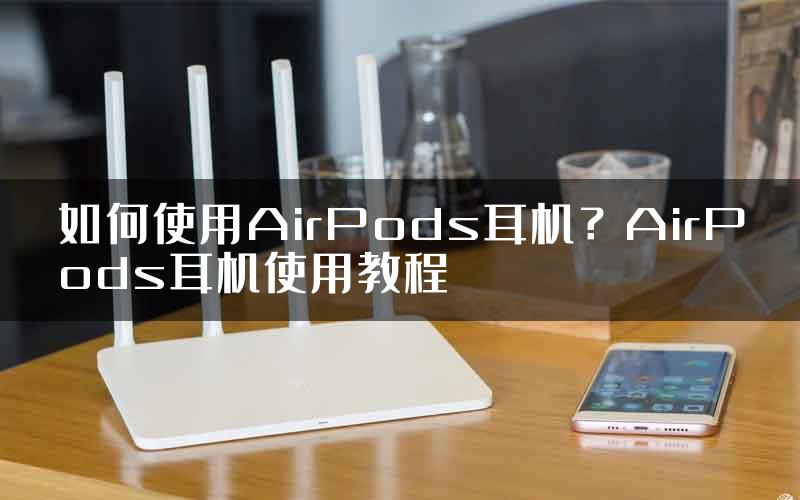 如何使用AirPods耳机？AirPods耳机使用教程