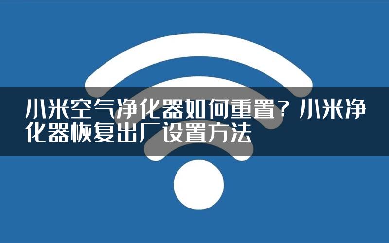 小米空气净化器如何重置？小米净化器恢复出厂设置方法