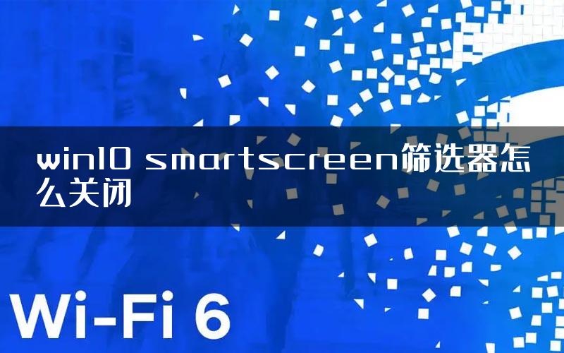 win10 smartscreen筛选器怎么关闭