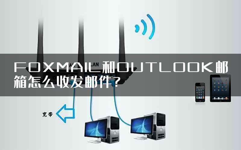 FOXMAIL和OUTLOOK邮箱怎么收发邮件?