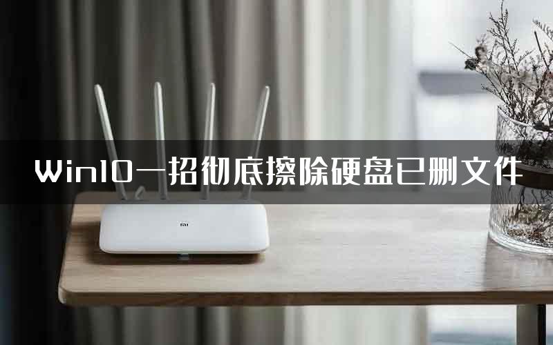 Win10一招彻底擦除硬盘已删文件