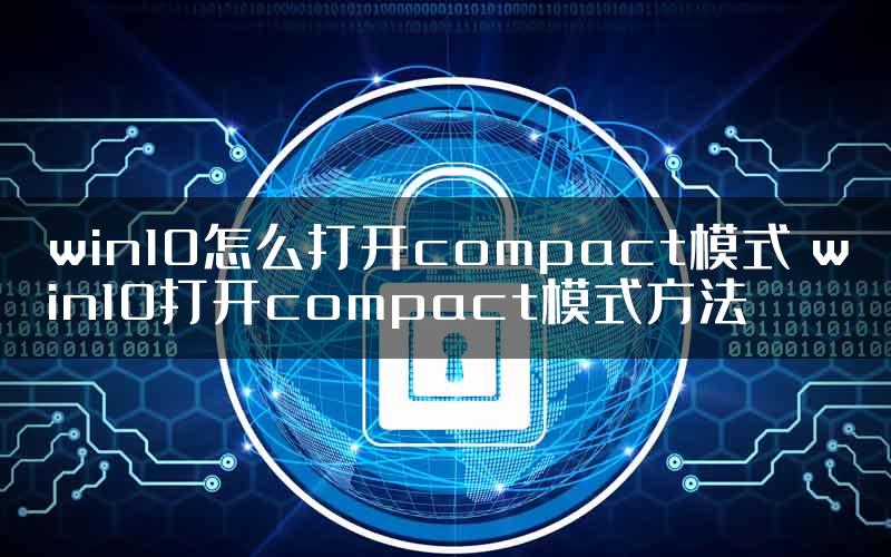 win10怎么打开compact模式 win10打开compact模式方法