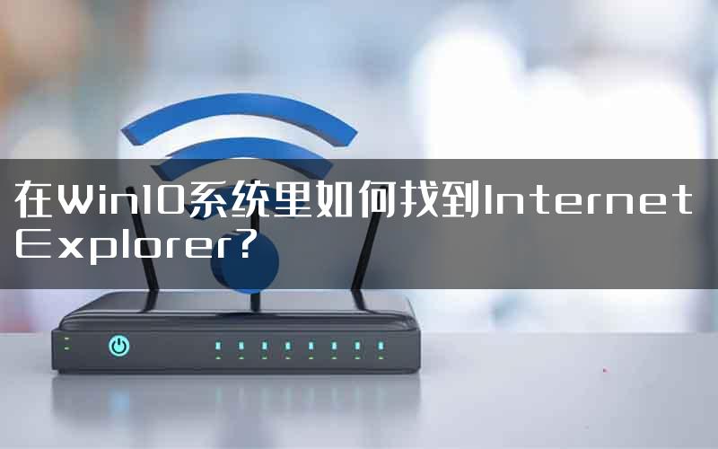 在Win10系统里如何找到Internet Explorer?