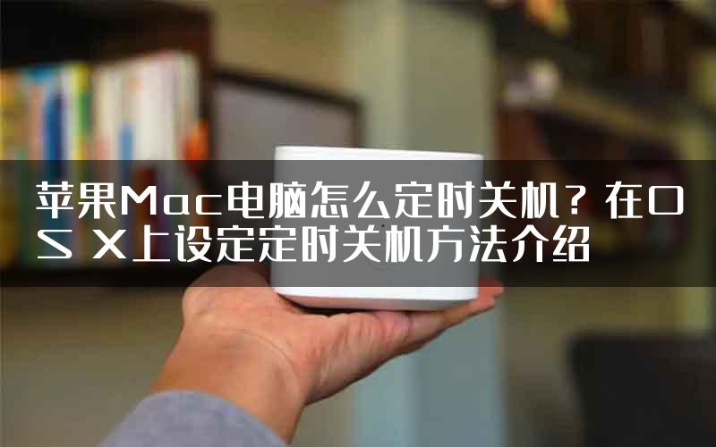 苹果Mac电脑怎么定时关机？在OS X上设定定时关机方法介绍