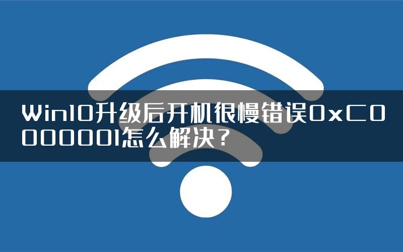 Win10升级后开机很慢错误0xC0000001怎么解决？