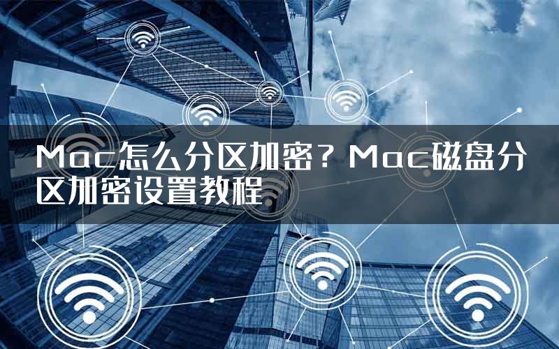 Mac怎么分区加密？Mac磁盘分区加密设置教程