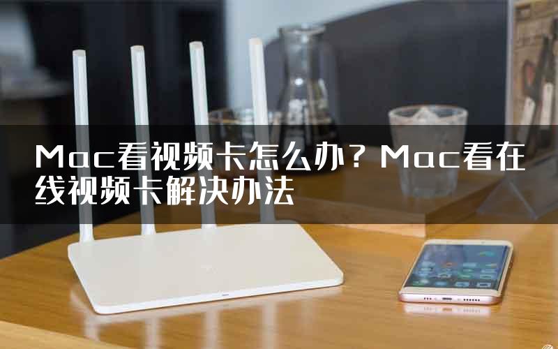 Mac看视频卡怎么办？Mac看在线视频卡解决办法