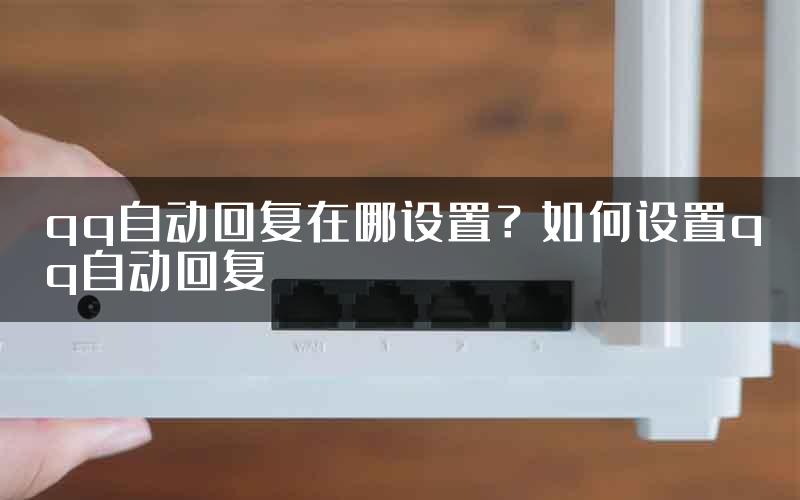 qq自动回复在哪设置？如何设置qq自动回复