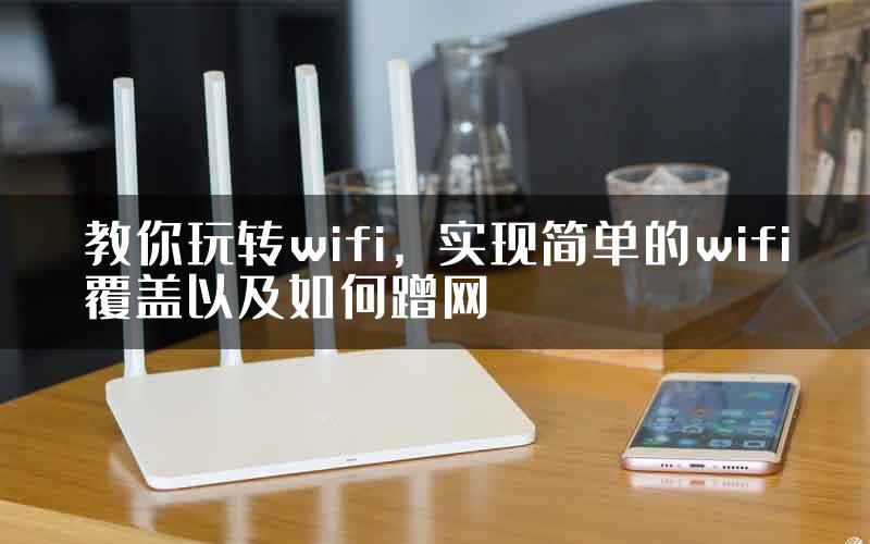 教你玩转wifi，实现简单的wifi覆盖以及如何蹭网