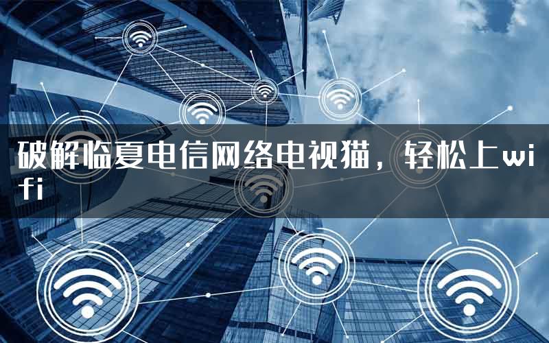 破解临夏电信网络电视猫，轻松上wifi