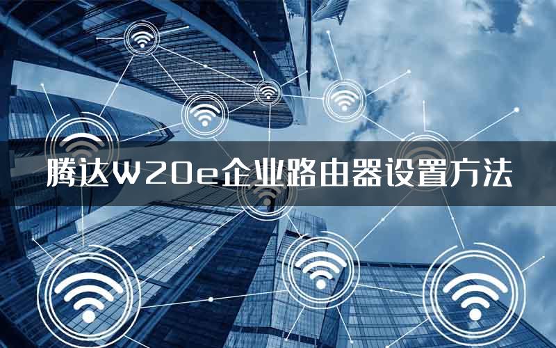 腾达W20e企业路由器设置方法