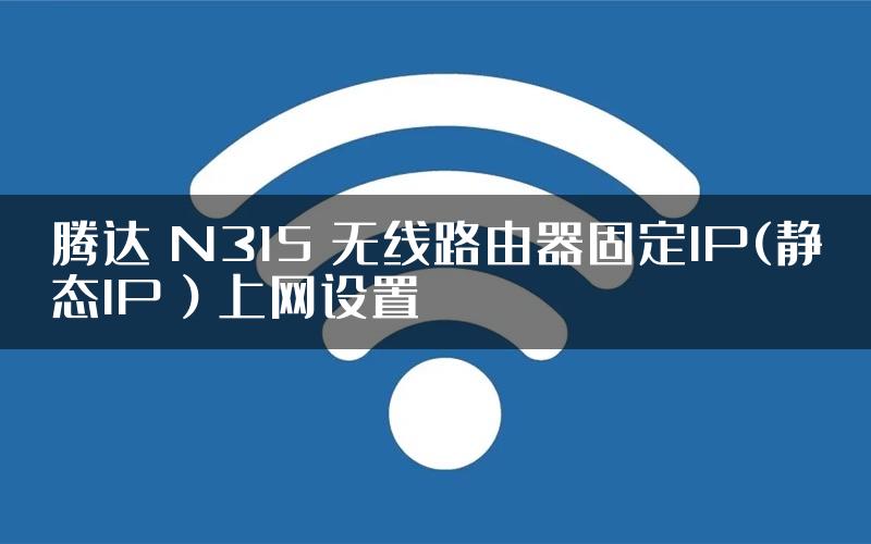 腾达 N315 无线路由器固定IP(静态IP）上网设置