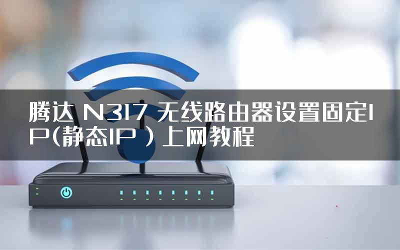 腾达 N317 无线路由器设置固定IP(静态IP）上网教程