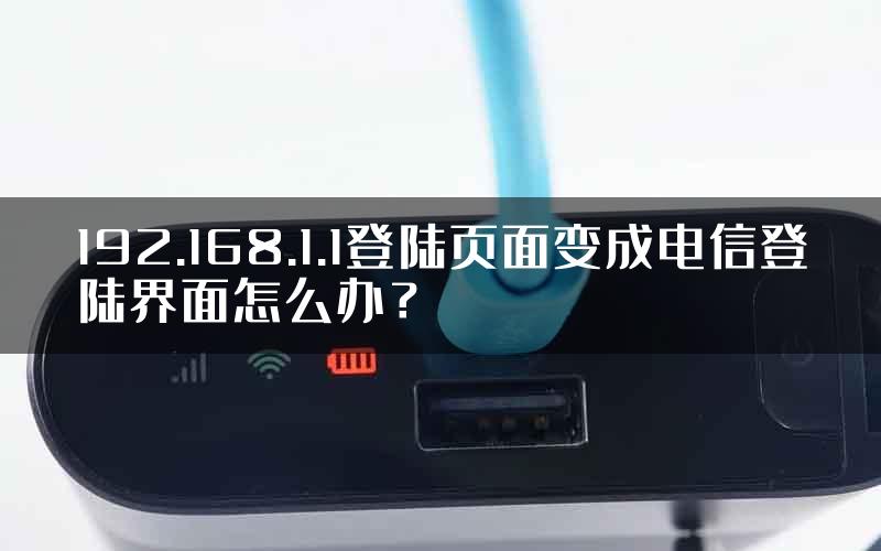 192.168.1.1登陆页面变成电信登陆界面怎么办？