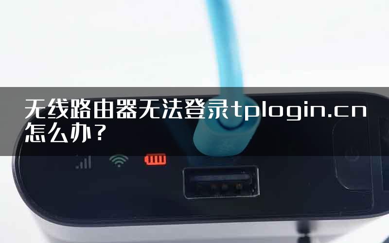 无线路由器无法登录tplogin.cn怎么办？