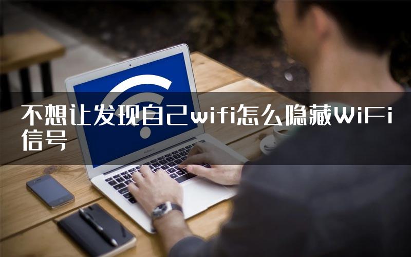 不想让发现自己wifi怎么隐藏WiFi信号