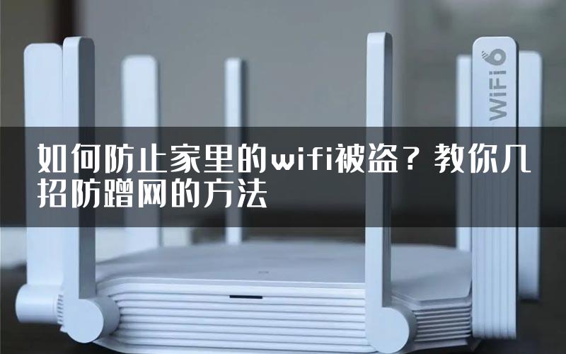 如何防止家里的wifi被盗？教你几招防蹭网的方法