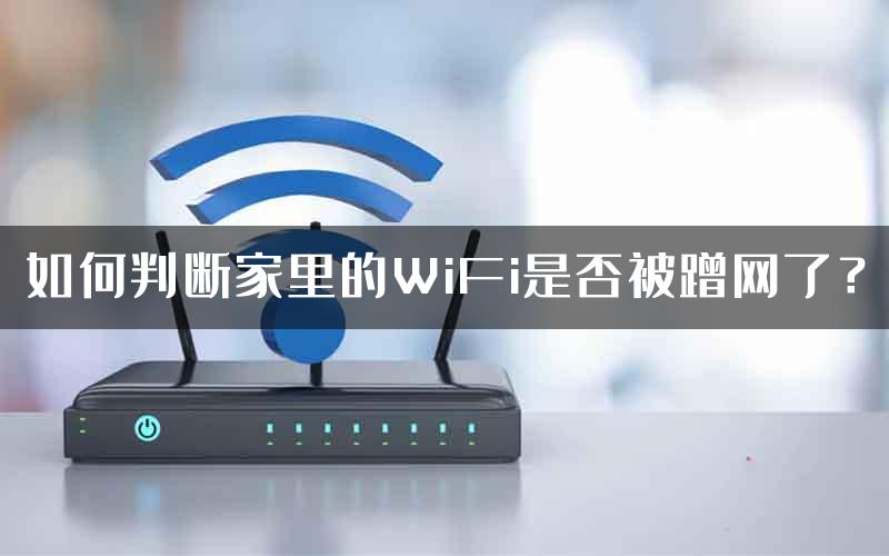 如何判断家里的WiFi是否被蹭网了？