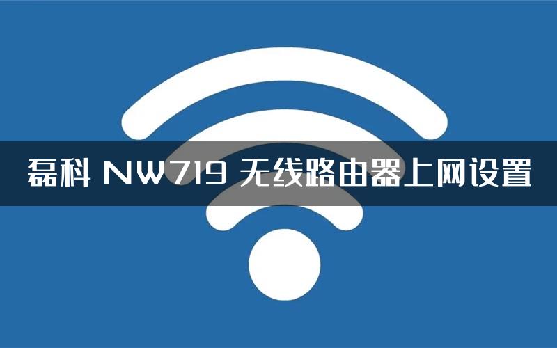 磊科 NW719 无线路由器上网设置