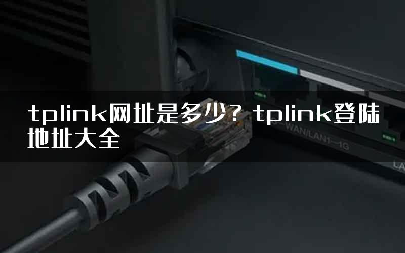 tplink网址是多少？tplink登陆地址大全